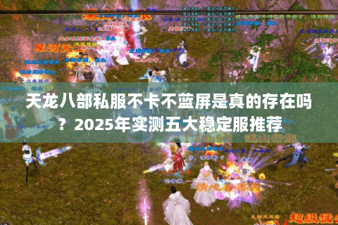 天龙八部私服不卡不蓝屏是真的存在吗?2025年实测五大稳定服推荐 天龙八部私服不卡不蓝屏是真的存在吗?2025年实测五大稳定服推荐