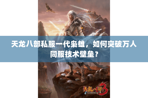 天龙八部私服一代枭雄,如何突破万人同服技术壁垒? 天龙八部私服一代枭雄,如何突破万人同服技术壁垒?