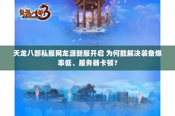 天龙八部私服网龙源新服开启 为何能解决装备爆率低、服务器卡顿？