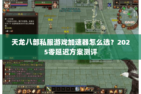 天龙八部私服游戏加速器怎么选？2025零延迟方案测评