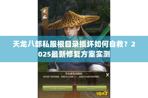 天龙八部私服根目录损坏如何自救?2025最新修复方案实测 天龙八部私服根目录损坏如何自救?2025最新修复方案实测