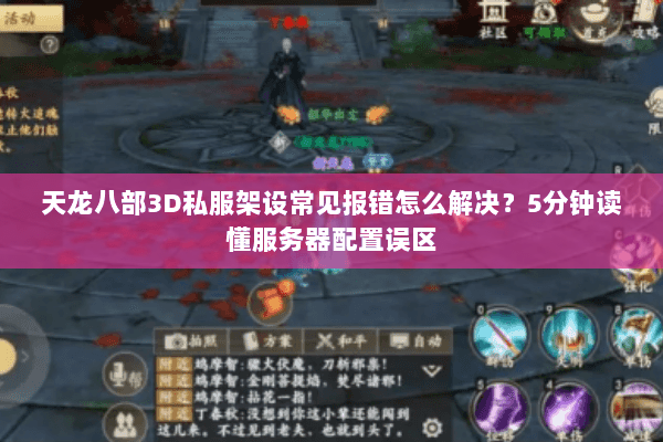 天龙八部3D私服架设常见报错怎么解决?5分钟读懂服务器配置误区 天龙八部3D私服架设常见报错怎么解决?5分钟读懂服务器配置误区