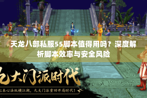 天龙八部私服55脚本值得用吗?深度解析脚本效率与安全风险 天龙八部私服55脚本值得用吗?深度解析脚本效率与安全风险