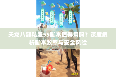 天龙八部私服55脚本值得用吗?深度解析脚本效率与安全风险 天龙八部私服55脚本值得用吗?深度解析脚本效率与安全风险