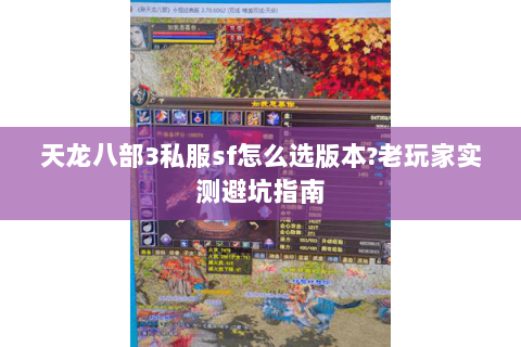 天龙八部3私服sf怎么选版本?老玩家实测避坑指南