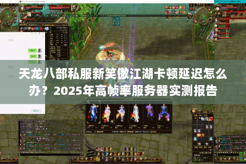 天龙八部私服新笑傲江湖卡顿延迟怎么办？2025年高帧率服务器实测报告
