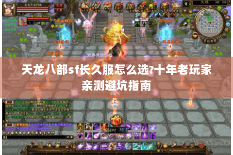 天龙八部sf长久服怎么选?十年老玩家亲测避坑指南 天龙八部sf长久服怎么选?十年老玩家亲测避坑指南