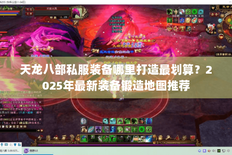 天龙八部私服装备哪里打造最划算？2025年最新装备锻造地图推荐