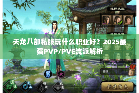 天龙八部私服玩什么职业好?2025最强PVP/PVE流派解析 天龙八部私服玩什么职业好?2025最强PVP/PVE流派解析