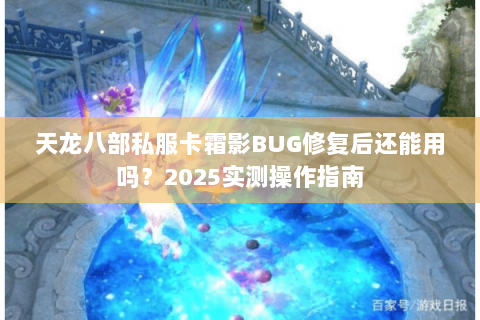 天龙八部私服卡霜影BUG修复后还能用吗?2025实测操作指南 天龙八部私服卡霜影BUG修复后还能用吗?2025实测操作指南
