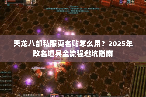 天龙八部私服更名贴怎么用?2025年改名道具全流程避坑指南 天龙八部私服更名贴怎么用?2025年改名道具全流程避坑指南