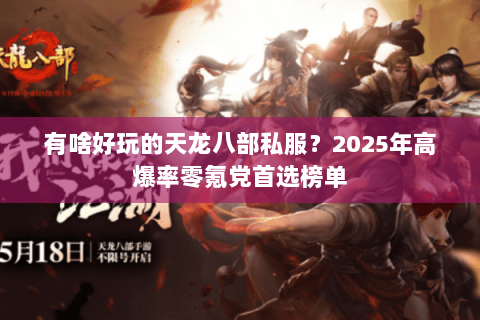 有啥好玩的天龙八部私服?2025年高爆率零氪党首选榜单 有啥好玩的天龙八部私服?2025年高爆率零氪党首选榜单
