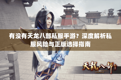 有没有天龙八部私服手游?深度解析私服风险与正版选择指南 有没有天龙八部私服手游?深度解析私服风险与正版选择指南