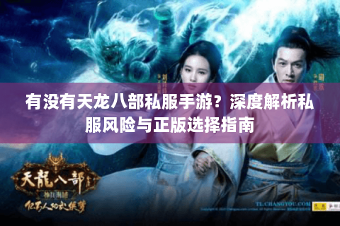 有没有天龙八部私服手游?深度解析私服风险与正版选择指南 有没有天龙八部私服手游?深度解析私服风险与正版选择指南