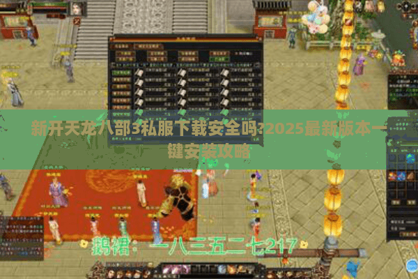 新开天龙八部3私服下载安全吗?2025最新版本一键安装攻略 新开天龙八部3私服下载安全吗?2025最新版本一键安装攻略
