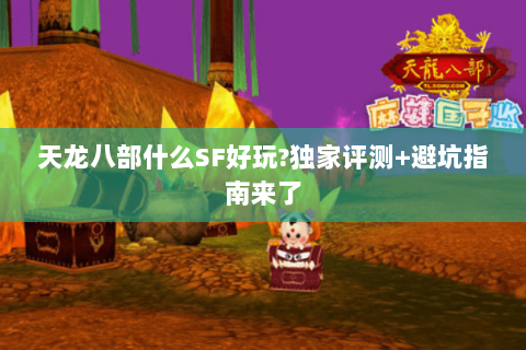 天龙八部什么SF好玩?独家评测+避坑指南来了