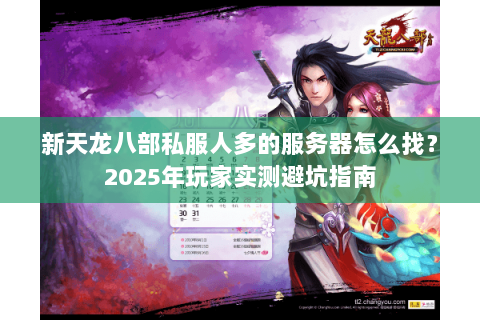 新天龙八部私服人多的服务器怎么找?2025年玩家实测避坑指南 新天龙八部私服人多的服务器怎么找?2025年玩家实测避坑指南