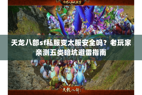 天龙八部sf私服变太服安全吗?老玩家亲测五类暗坑避雷指南 天龙八部sf私服变太服安全吗?老玩家亲测五类暗坑避雷指南