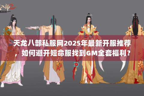 天龙八部私服网2025年最新开服推荐,如何避开短命服找到GM全套福利? 天龙八部私服网2025年最新开服推荐,如何避开短命服找到GM全套福利?