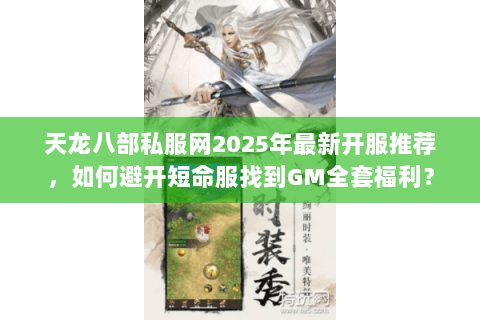 天龙八部私服网2025年最新开服推荐,如何避开短命服找到GM全套福利? 天龙八部私服网2025年最新开服推荐,如何避开短命服找到GM全套福利?
