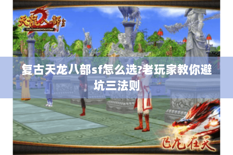 复古天龙八部sf怎么选?老玩家教你避坑三法则 复古天龙八部sf怎么选?老玩家教你避坑三法则