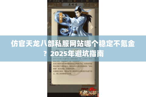 仿官天龙八部私服网站哪个稳定不氪金?2025年避坑指南 仿官天龙八部私服网站哪个稳定不氪金?2025年避坑指南