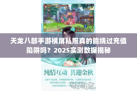 天龙八部手游横屏私服真的能绕过充值陷阱吗?2025实测数据揭秘 天龙八部手游横屏私服真的能绕过充值陷阱吗?2025实测数据揭秘