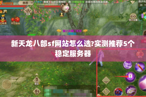 新天龙八部sf网站怎么选?实测推荐5个稳定服务器 新天龙八部sf网站怎么选?实测推荐5个稳定服务器