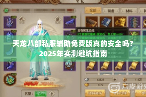 天龙八部私服辅助免费版真的安全吗?2025年实测避坑指南 天龙八部私服辅助免费版真的安全吗?2025年实测避坑指南