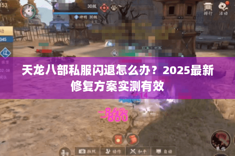 天龙八部私服闪退怎么办?2025最新修复方案实测有效 天龙八部私服闪退怎么办?2025最新修复方案实测有效