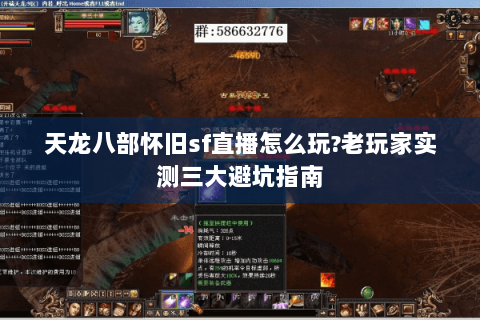 天龙八部怀旧sf直播怎么玩?老玩家实测三大避坑指南 天龙八部怀旧sf直播怎么玩?老玩家实测三大避坑指南