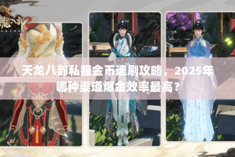 天龙八部私服金币速刷攻略，2025年哪种渠道爆金效率最高？