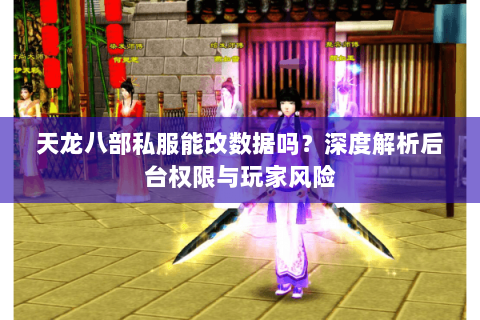 天龙八部私服能改数据吗?深度解析后台权限与玩家风险 天龙八部私服能改数据吗?深度解析后台权限与玩家风险