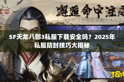 SF天龙八部3私服下载安全吗？2025年私服防封技巧大揭秘