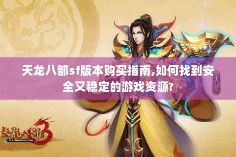 天龙八部sf版本购买指南,如何找到安全又稳定的游戏资源? 天龙八部sf版本购买指南,如何找到安全又稳定的游戏资源?