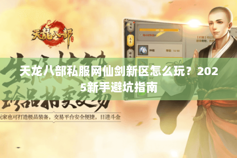 天龙八部私服网仙剑新区怎么玩？2025新手避坑指南