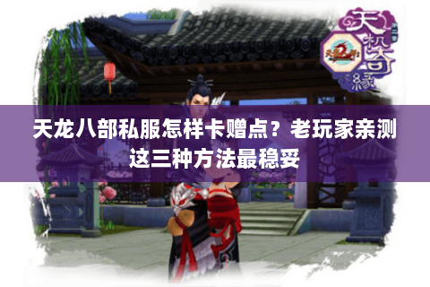 天龙八部私服怎样卡赠点？老玩家亲测这三种方法最稳妥