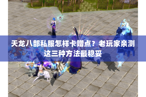 天龙八部私服怎样卡赠点?老玩家亲测这三种方法最稳妥 天龙八部私服怎样卡赠点?老玩家亲测这三种方法最稳妥