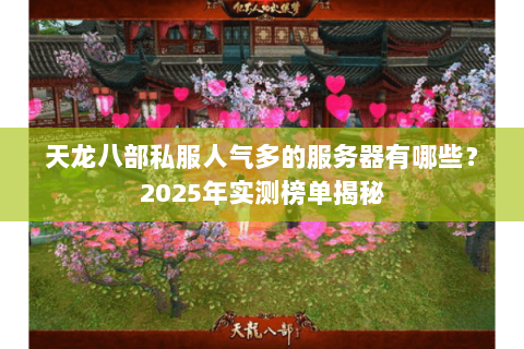 天龙八部私服人气多的服务器有哪些？2025年实测榜单揭秘