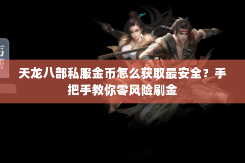 天龙八部私服金币怎么获取最安全？手把手教你零风险刷金