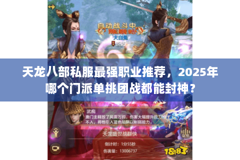 天龙八部私服最强职业推荐,2025年哪个门派单挑团战都能封神? 天龙八部私服最强职业推荐,2025年哪个门派单挑团战都能封神?
