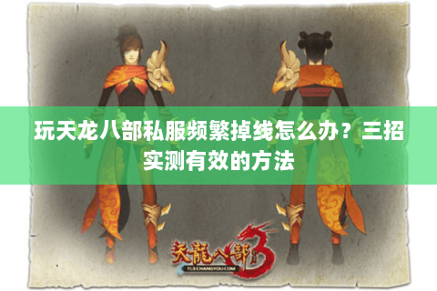 玩天龙八部私服频繁掉线怎么办?三招实测有效的方法 玩天龙八部私服频繁掉线怎么办?三招实测有效的方法