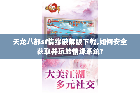 天龙八部sf情缘破解版下载,如何安全获取并玩转情缘系统?
