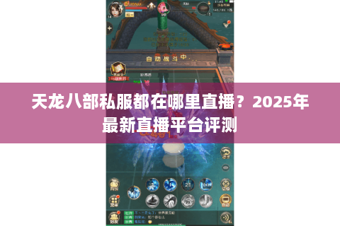 天龙八部私服都在哪里直播?2025年最新直播平台评测 天龙八部私服都在哪里直播?2025年最新直播平台评测