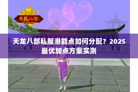 天龙八部私服潜能点如何分配？2025最优加点方案实测