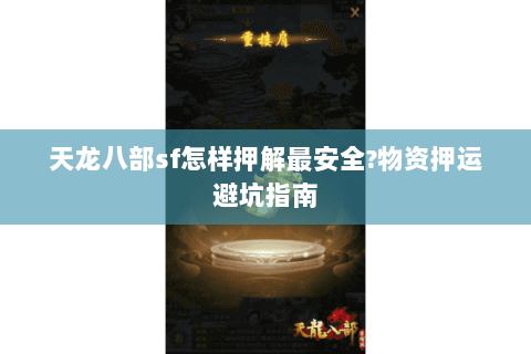 天龙八部sf怎样押解最安全?物资押运避坑指南