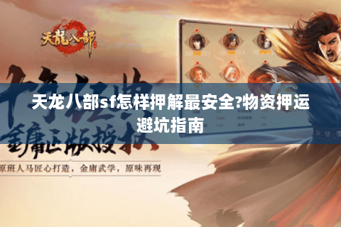 天龙八部sf怎样押解最安全?物资押运避坑指南 天龙八部sf怎样押解最安全?物资押运避坑指南