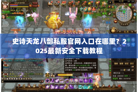 史诗天龙八部私服官网入口在哪里?2025最新安全下载教程 史诗天龙八部私服官网入口在哪里?2025最新安全下载教程