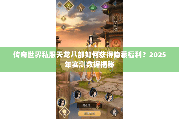 传奇世界私服天龙八部如何获得隐藏福利？2025年实测数据揭秘