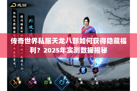 传奇世界私服天龙八部如何获得隐藏福利?2025年实测数据揭秘 传奇世界私服天龙八部如何获得隐藏福利?2025年实测数据揭秘